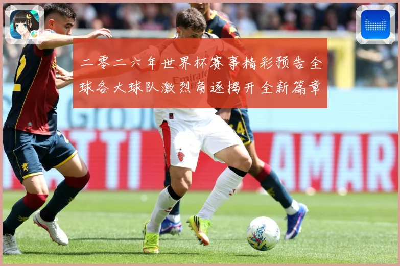 二零二六年世界杯赛事精彩预告全球各大球队激烈角逐揭开全新篇章数据研判-深度解析