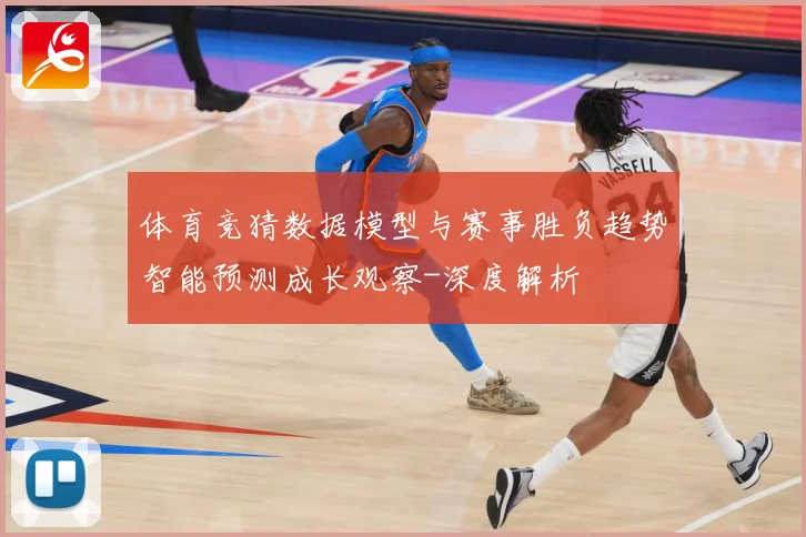 体育竞猜数据模型与赛事胜负趋势智能预测成长观察-深度解析
