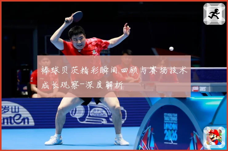 棒球贝茨精彩瞬间回顾与赛场技术成长观察-深度解析
