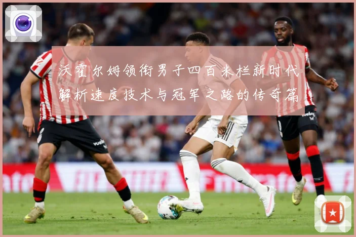 沃霍尔姆领衔男子四百米栏新时代解析速度技术与冠军之路的传奇篇章-深度解析