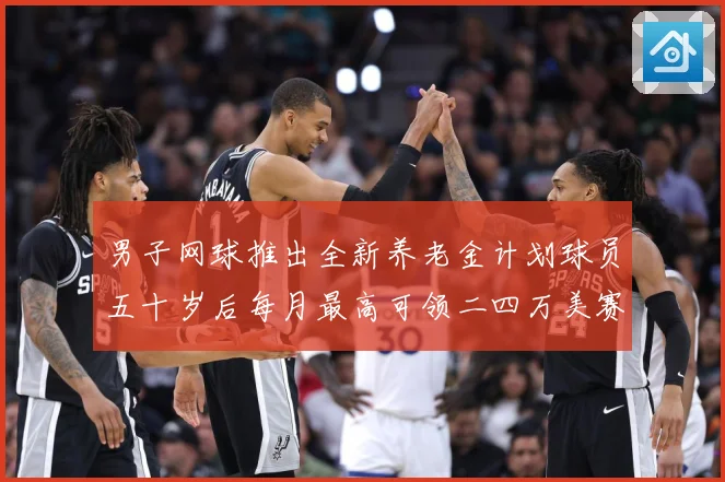 男子网球推出全新养老金计划球员五十岁后每月最高可领二四万美赛场观察-深度解析