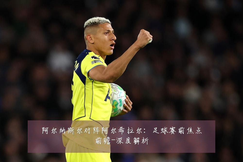 阿尔纳斯尔对阵阿尔希拉尔:足球赛前焦点前瞻-深度解析
