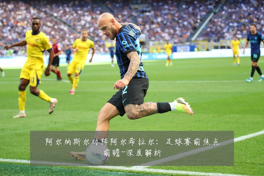 阿尔纳斯尔对阵阿尔希拉尔:足球赛前焦点前瞻-深度解析