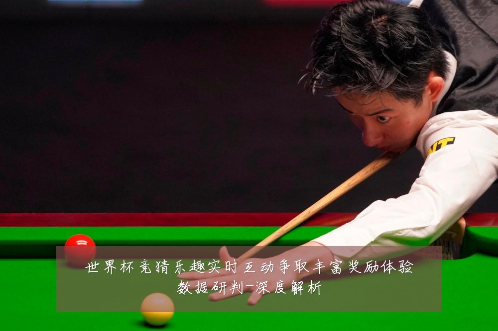 世界杯竞猜乐趣实时互动争取丰富奖励体验数据研判-深度解析