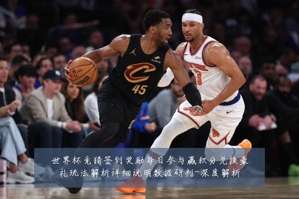 世界杯竞猜签到奖励每日参与赢积分兑换豪礼玩法解析详细说明数据研判-深度解析
