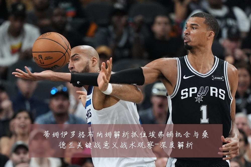 蒂姆伊罗格布纳姆解析抓住埃弗顿机会与桑德兰关键战意义战术观察-深度解析